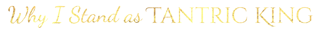 Why I Stand as Tantric King